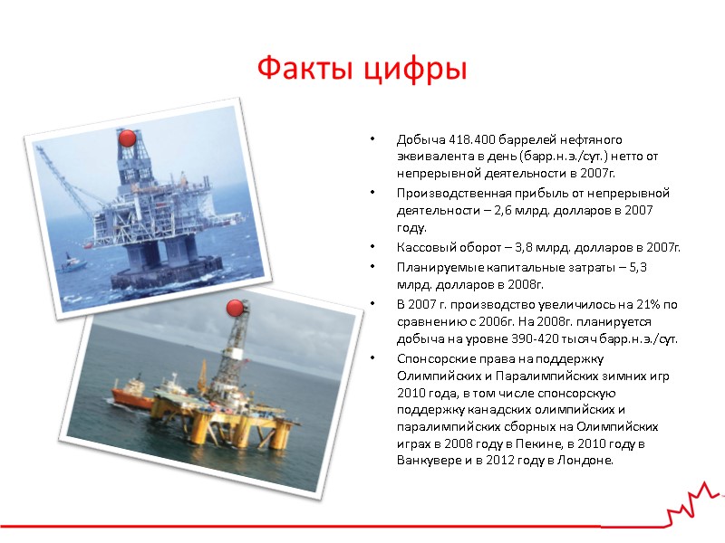 Факты цифры Добыча 418.400 баррелей нефтяного эквивалента в день (барр.н.э./сут.) нетто от непрерывной деятельности